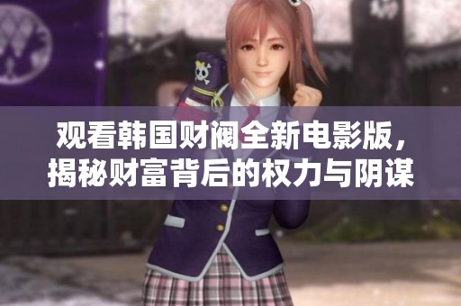 观看韩国财阀全新电影版，揭秘财富背后的权力与阴谋故事