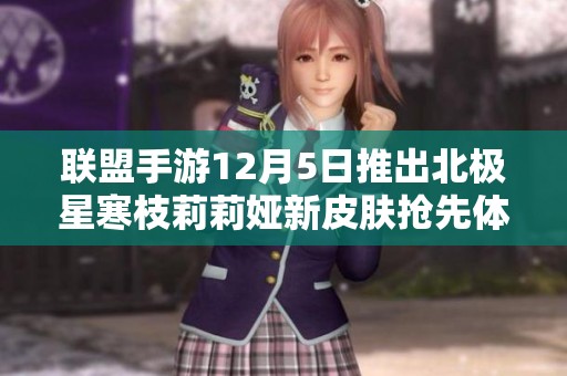 联盟手游12月5日推出北极星寒枝莉莉娅新皮肤抢先体验