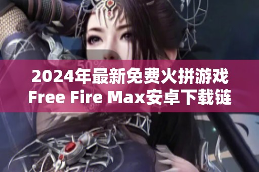 2024年最新免费火拼游戏Free Fire Max安卓下载链接与安装攻略
