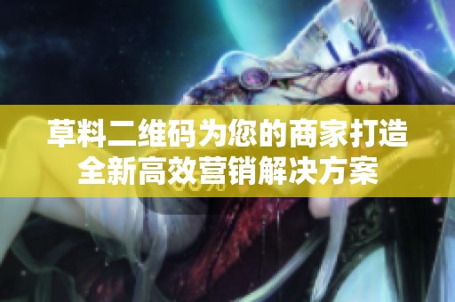 草料二维码为您的商家打造全新高效营销解决方案