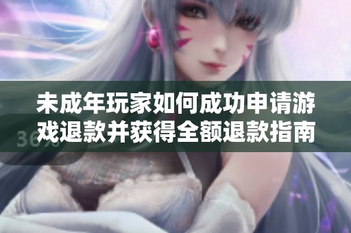 未成年玩家如何成功申请游戏退款并获得全额退款指南