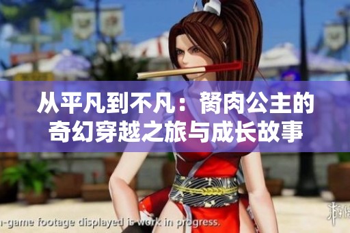 从平凡到不凡：胬肉公主的奇幻穿越之旅与成长故事
