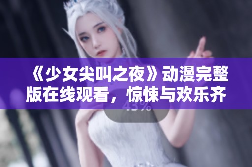 《少女尖叫之夜》动漫完整版在线观看，惊悚与欢乐齐飞的奇幻体验