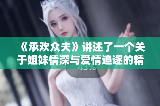 《承欢众夫》讲述了一个关于姐妹情深与爱情追逐的精彩故事。