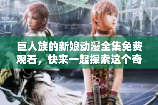 巨人族的新娘动漫全集免费观看，快来一起探索这个奇幻爱情故事吧