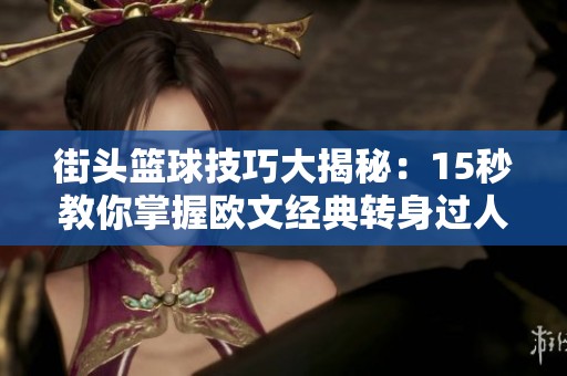 街头篮球技巧大揭秘：15秒教你掌握欧文经典转身过人方法