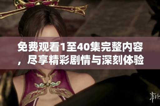 免费观看1至40集完整内容，尽享精彩剧情与深刻体验