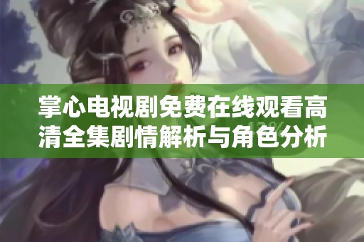 掌心电视剧免费在线观看高清全集剧情解析与角色分析