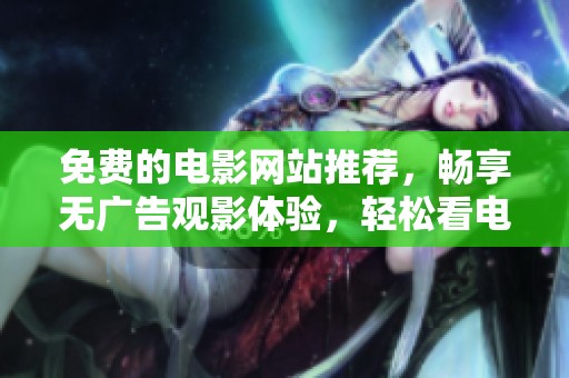 免费的电影网站推荐，畅享无广告观影体验，轻松看电影！