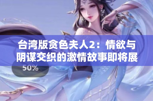 台湾版贪色夫人2：情欲与阴谋交织的激情故事即将展开