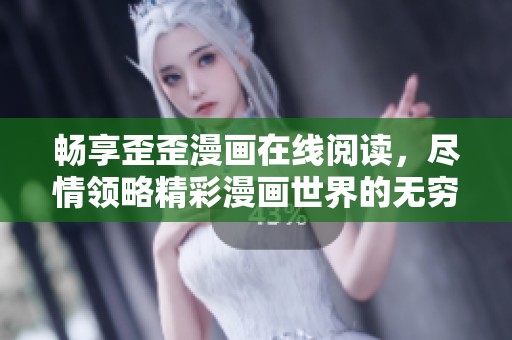 畅享歪歪漫画在线阅读，尽情领略精彩漫画世界的无穷魅力