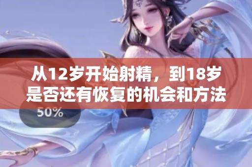 从12岁开始射精，到18岁是否还有恢复的机会和方法呢