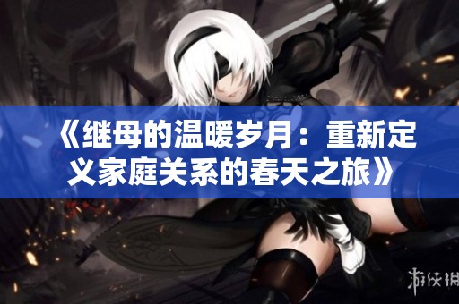 《继母的温暖岁月：重新定义家庭关系的春天之旅》