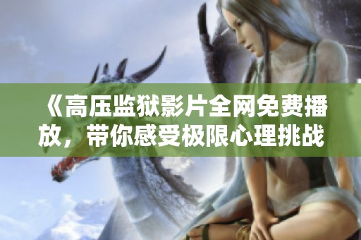 《高压监狱影片全网免费播放，带你感受极限心理挑战与生存智慧》