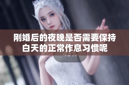 刚婚后的夜晚是否需要保持白天的正常作息习惯呢