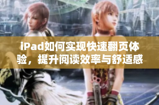 iPad如何实现快速翻页体验，提升阅读效率与舒适感