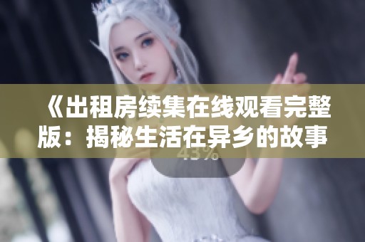 《出租房续集在线观看完整版：揭秘生活在异乡的故事与情感纠葛》