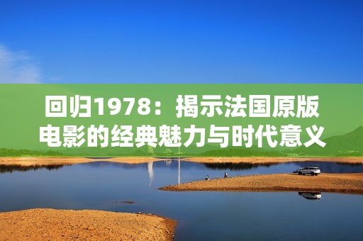 回归1978：揭示法国原版电影的经典魅力与时代意义