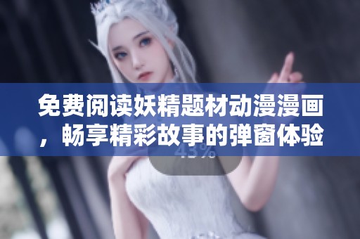 免费阅读妖精题材动漫漫画，畅享精彩故事的弹窗体验新平台