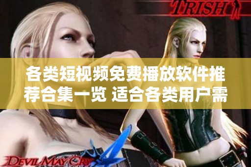 各类短视频免费播放软件推荐合集一览 适合各类用户需求