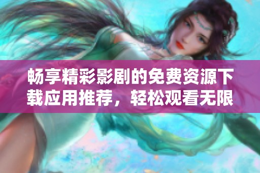 畅享精彩影剧的免费资源下载应用推荐，轻松观看无限精彩内容