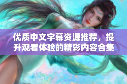 优质中文字幕资源推荐，提升观看体验的精彩内容合集