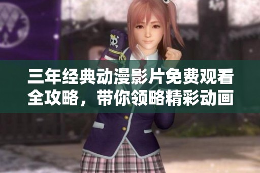 三年经典动漫影片免费观看全攻略，带你领略精彩动画世界