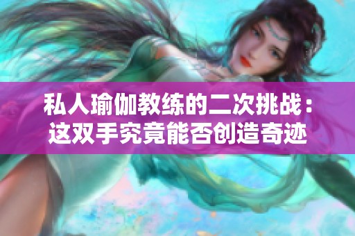私人瑜伽教练的二次挑战：这双手究竟能否创造奇迹