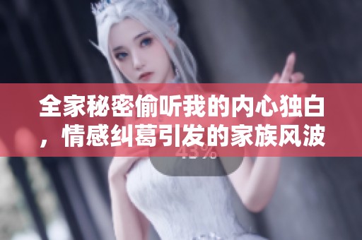 全家秘密偷听我的内心独白，情感纠葛引发的家族风波