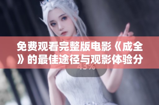 免费观看完整版电影《成全》的最佳途径与观影体验分享