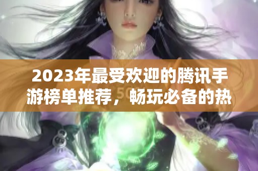 2023年最受欢迎的腾讯手游榜单推荐，畅玩必备的热门游戏一网打尽