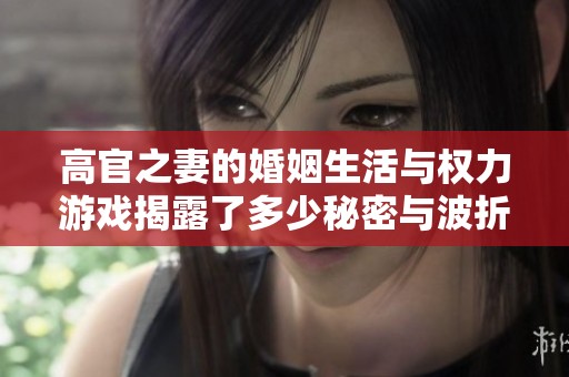 高官之妻的婚姻生活与权力游戏揭露了多少秘密与波折