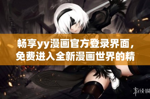 畅享yy漫画官方登录界面，免费进入全新漫画世界的精彩体验