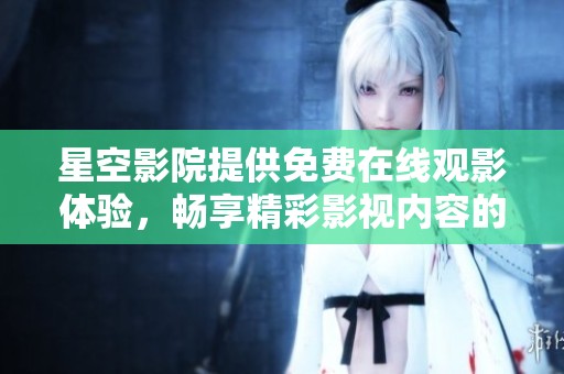 星空影院提供免费在线观影体验，畅享精彩影视内容的最佳选择