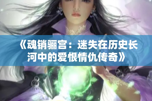 《魂销骊宫：迷失在历史长河中的爱恨情仇传奇》