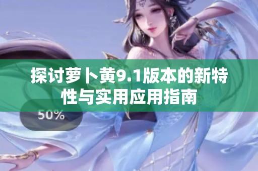 探讨萝卜黄9.1版本的新特性与实用应用指南