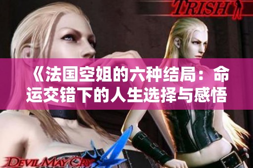 《法国空姐的六种结局：命运交错下的人生选择与感悟》
