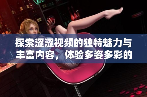 探索涩涩视频的独特魅力与丰富内容，体验多姿多彩的影像世界