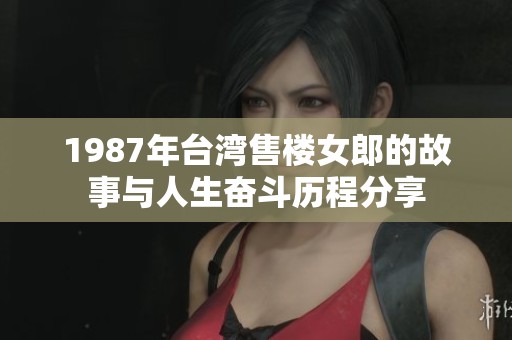 1987年台湾售楼女郎的故事与人生奋斗历程分享