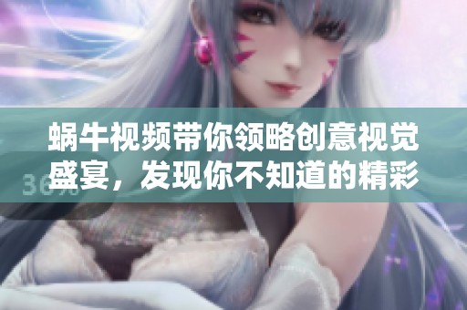 蜗牛视频带你领略创意视觉盛宴，发现你不知道的精彩内容