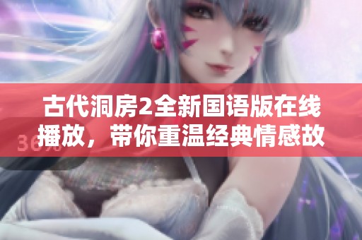 古代洞房2全新国语版在线播放，带你重温经典情感故事
