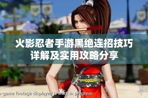 火影忍者手游黑绝连招技巧详解及实用攻略分享