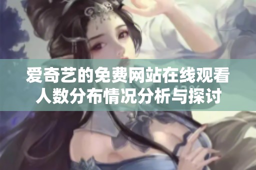 爱奇艺的免费网站在线观看人数分布情况分析与探讨
