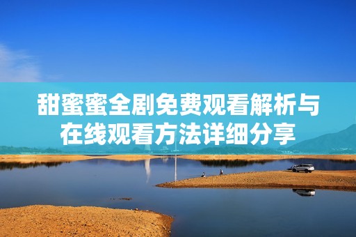 甜蜜蜜全剧免费观看解析与在线观看方法详细分享
