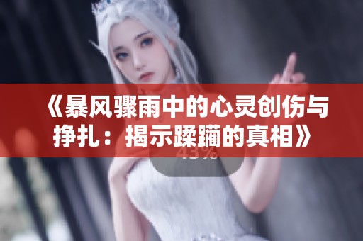 《暴风骤雨中的心灵创伤与挣扎：揭示蹂躏的真相》