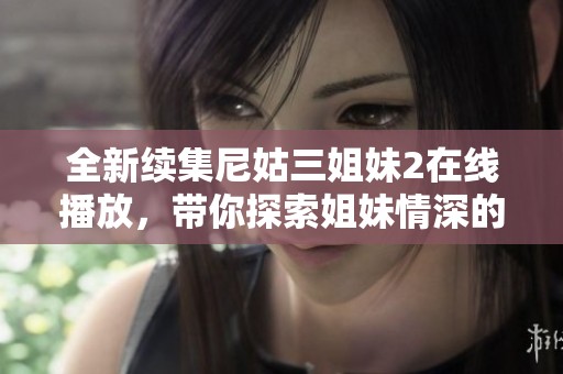 全新续集尼姑三姐妹2在线播放，带你探索姐妹情深的动人故事
