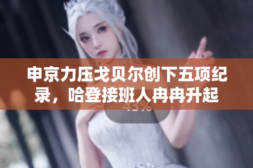 申京力压戈贝尔创下五项纪录，哈登接班人冉冉升起