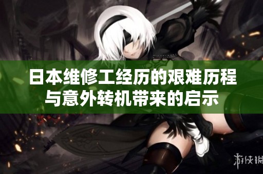 日本维修工经历的艰难历程与意外转机带来的启示