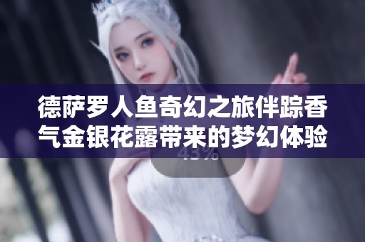 德萨罗人鱼奇幻之旅伴踪香气金银花露带来的梦幻体验