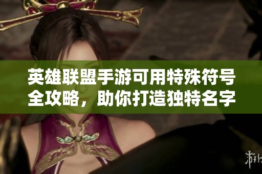 英雄联盟手游可用特殊符号全攻略，助你打造独特名字